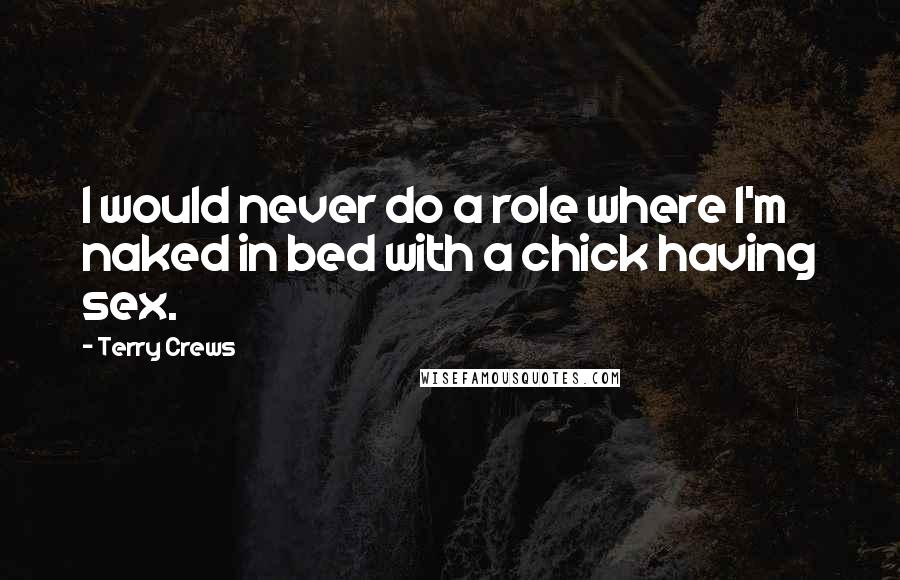 Terry Crews Quotes: I would never do a role where I'm naked in bed with a chick having sex.