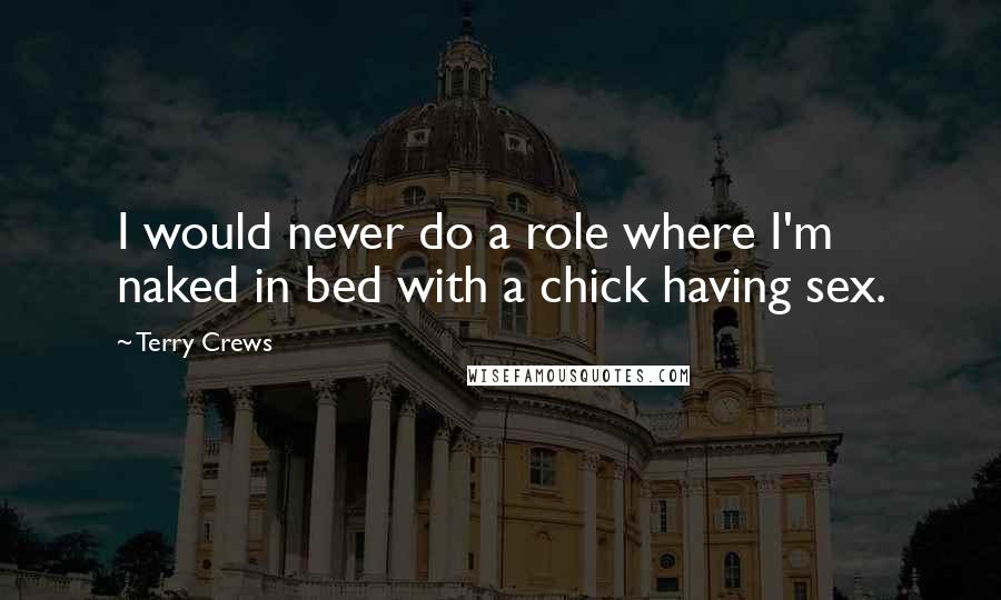Terry Crews Quotes: I would never do a role where I'm naked in bed with a chick having sex.