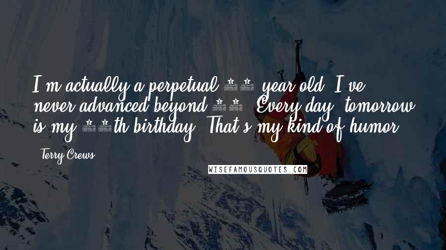 Terry Crews Quotes: I'm actually a perpetual 13-year-old. I've never advanced beyond 13. Every day, tomorrow is my 14th birthday. That's my kind of humor.