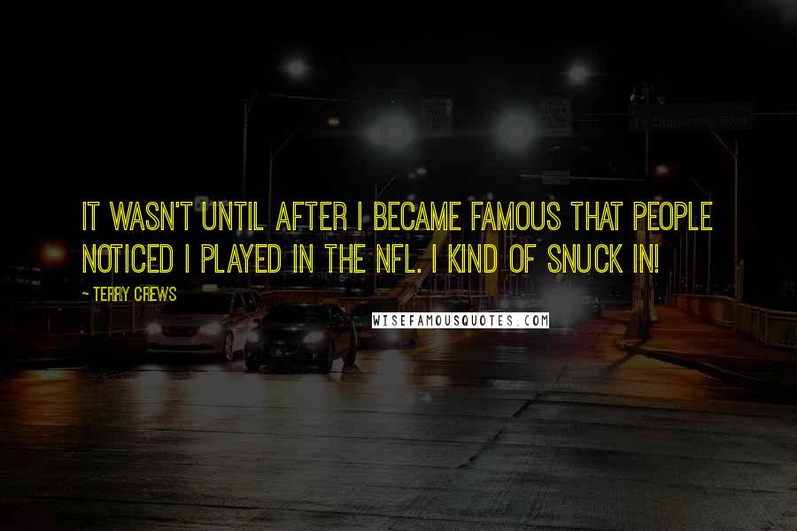 Terry Crews Quotes: It wasn't until after I became famous that people noticed I played in the NFL. I kind of snuck in!