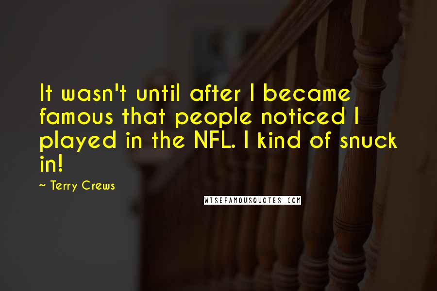 Terry Crews Quotes: It wasn't until after I became famous that people noticed I played in the NFL. I kind of snuck in!