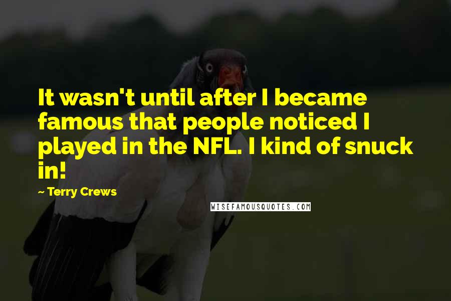 Terry Crews Quotes: It wasn't until after I became famous that people noticed I played in the NFL. I kind of snuck in!