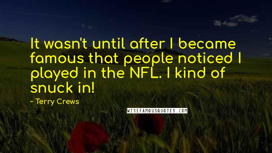 Terry Crews Quotes: It wasn't until after I became famous that people noticed I played in the NFL. I kind of snuck in!