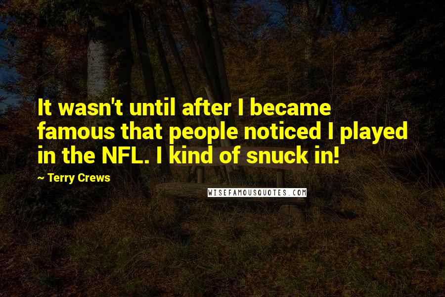 Terry Crews Quotes: It wasn't until after I became famous that people noticed I played in the NFL. I kind of snuck in!