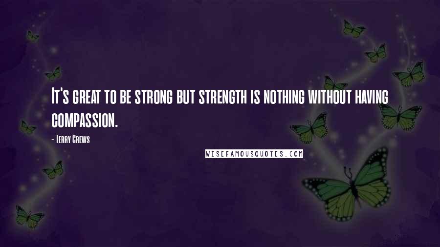 Terry Crews Quotes: It's great to be strong but strength is nothing without having compassion.