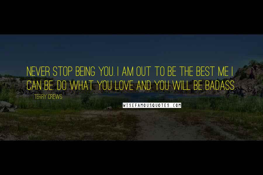 Terry Crews Quotes: Never stop being YOU. I am out to be the best ME I can be. Do what you LOVE and you will be badass.