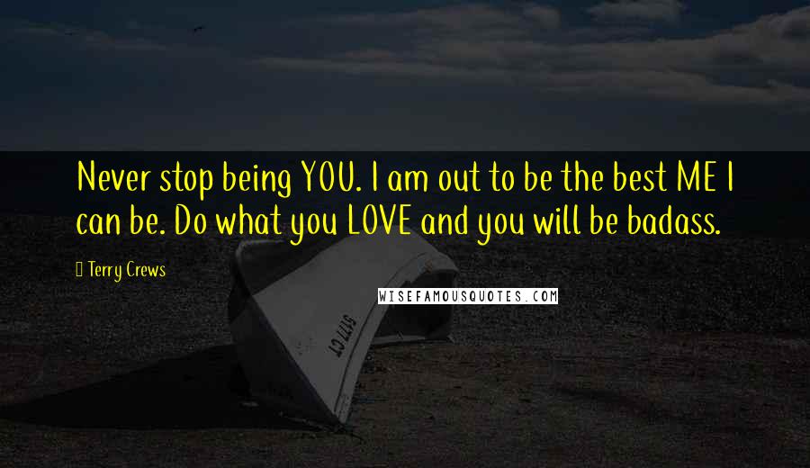 Terry Crews Quotes: Never stop being YOU. I am out to be the best ME I can be. Do what you LOVE and you will be badass.