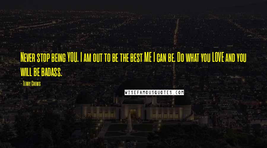 Terry Crews Quotes: Never stop being YOU. I am out to be the best ME I can be. Do what you LOVE and you will be badass.