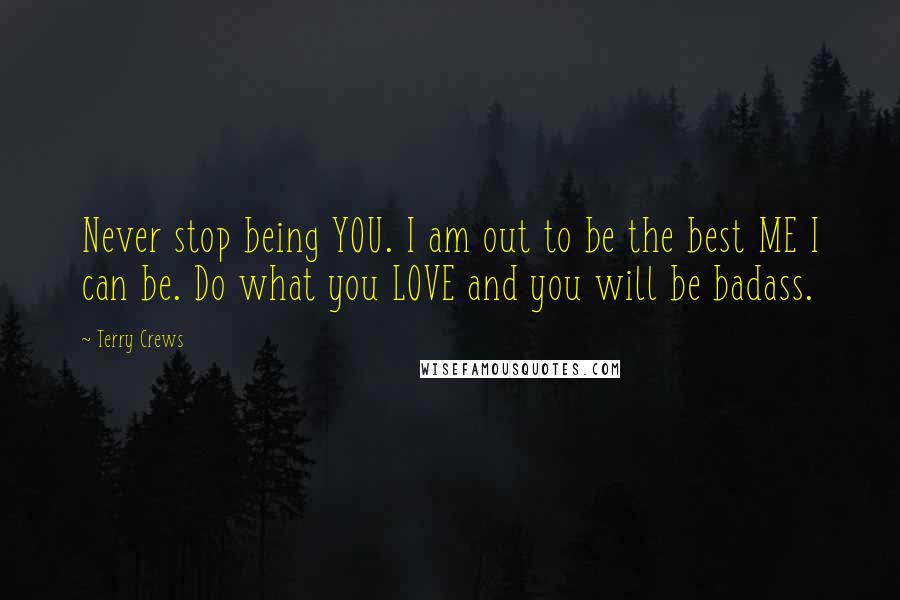 Terry Crews Quotes: Never stop being YOU. I am out to be the best ME I can be. Do what you LOVE and you will be badass.