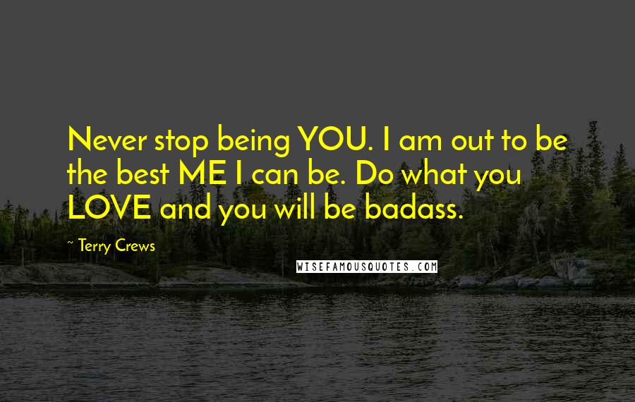 Terry Crews Quotes: Never stop being YOU. I am out to be the best ME I can be. Do what you LOVE and you will be badass.