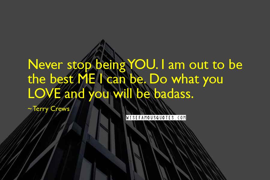 Terry Crews Quotes: Never stop being YOU. I am out to be the best ME I can be. Do what you LOVE and you will be badass.
