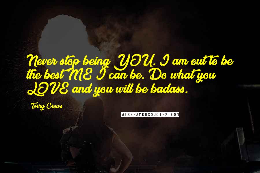 Terry Crews Quotes: Never stop being YOU. I am out to be the best ME I can be. Do what you LOVE and you will be badass.