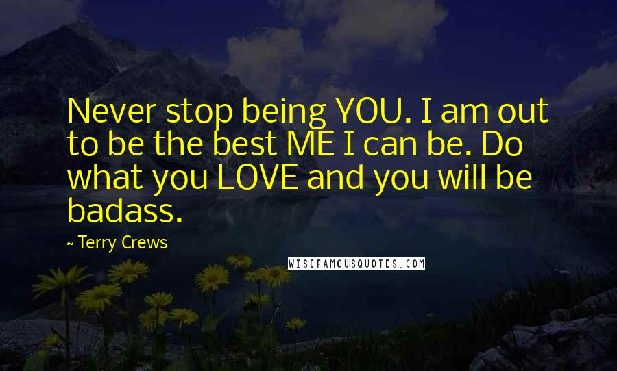 Terry Crews Quotes: Never stop being YOU. I am out to be the best ME I can be. Do what you LOVE and you will be badass.