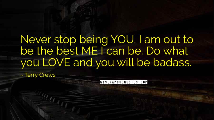 Terry Crews Quotes: Never stop being YOU. I am out to be the best ME I can be. Do what you LOVE and you will be badass.