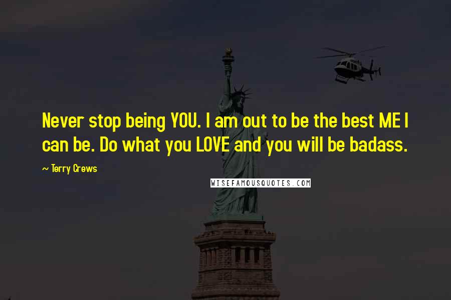 Terry Crews Quotes: Never stop being YOU. I am out to be the best ME I can be. Do what you LOVE and you will be badass.