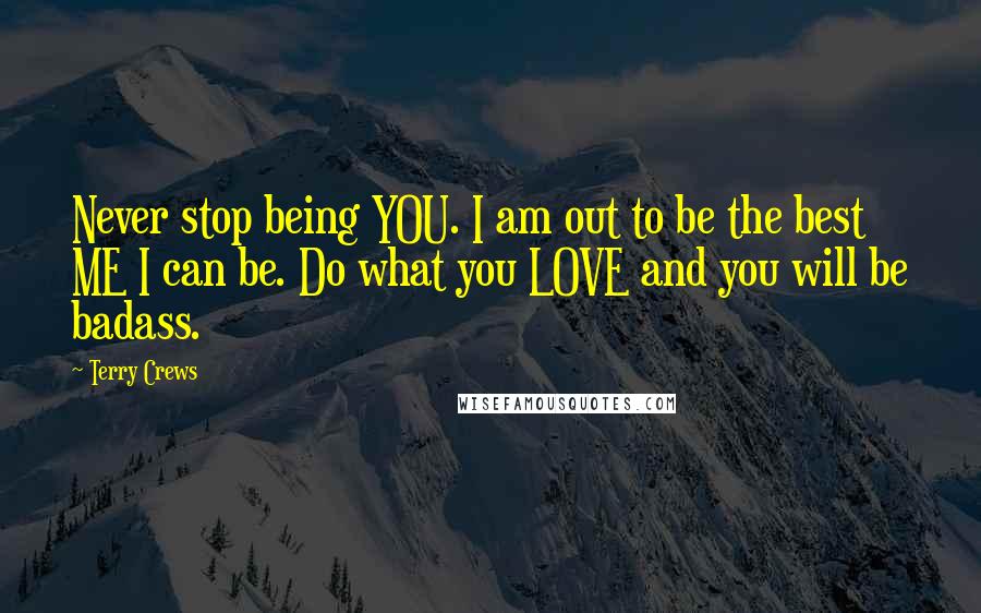 Terry Crews Quotes: Never stop being YOU. I am out to be the best ME I can be. Do what you LOVE and you will be badass.