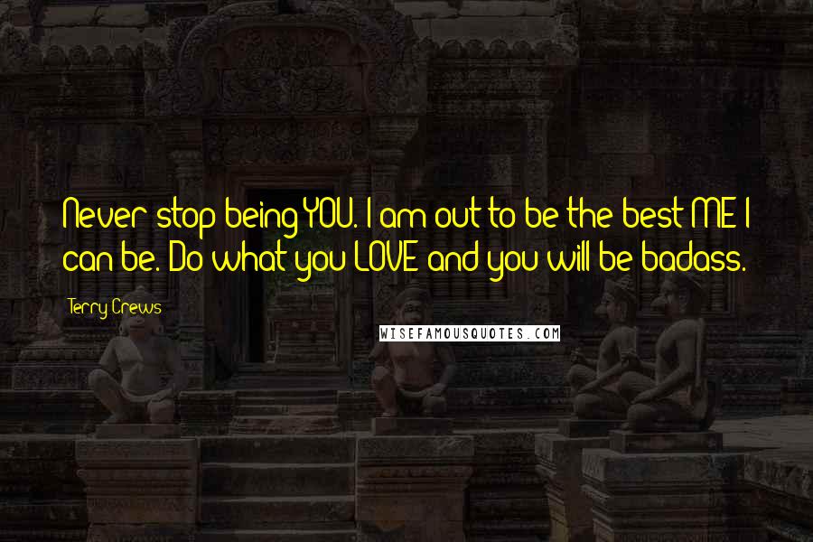 Terry Crews Quotes: Never stop being YOU. I am out to be the best ME I can be. Do what you LOVE and you will be badass.