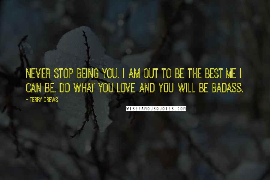 Terry Crews Quotes: Never stop being YOU. I am out to be the best ME I can be. Do what you LOVE and you will be badass.