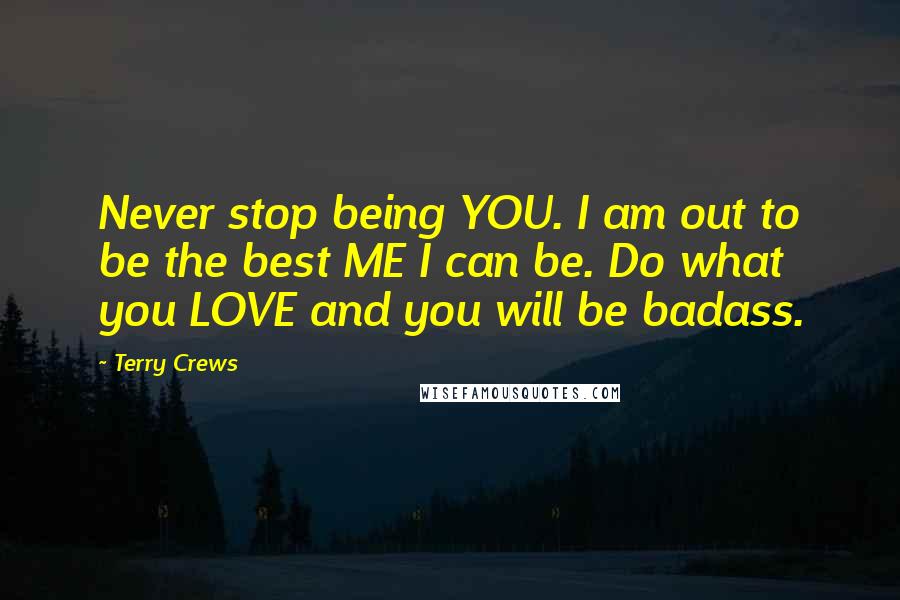 Terry Crews Quotes: Never stop being YOU. I am out to be the best ME I can be. Do what you LOVE and you will be badass.