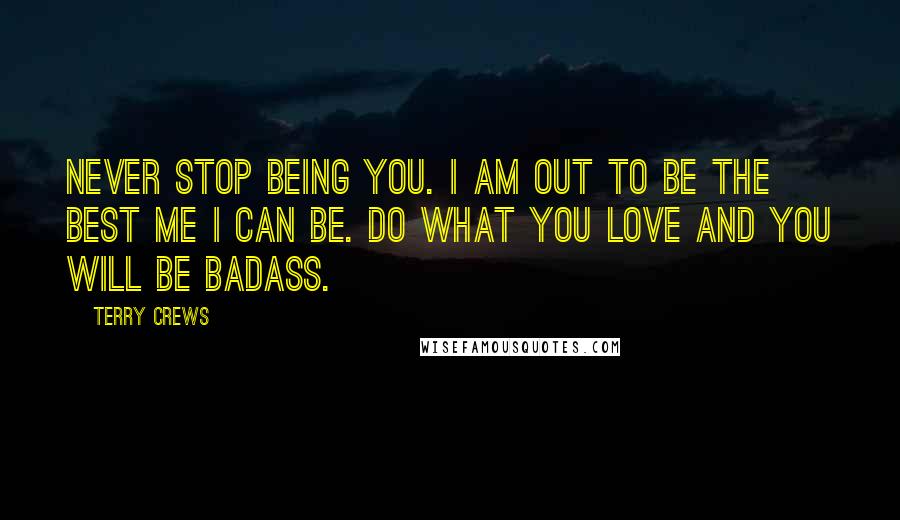 Terry Crews Quotes: Never stop being YOU. I am out to be the best ME I can be. Do what you LOVE and you will be badass.