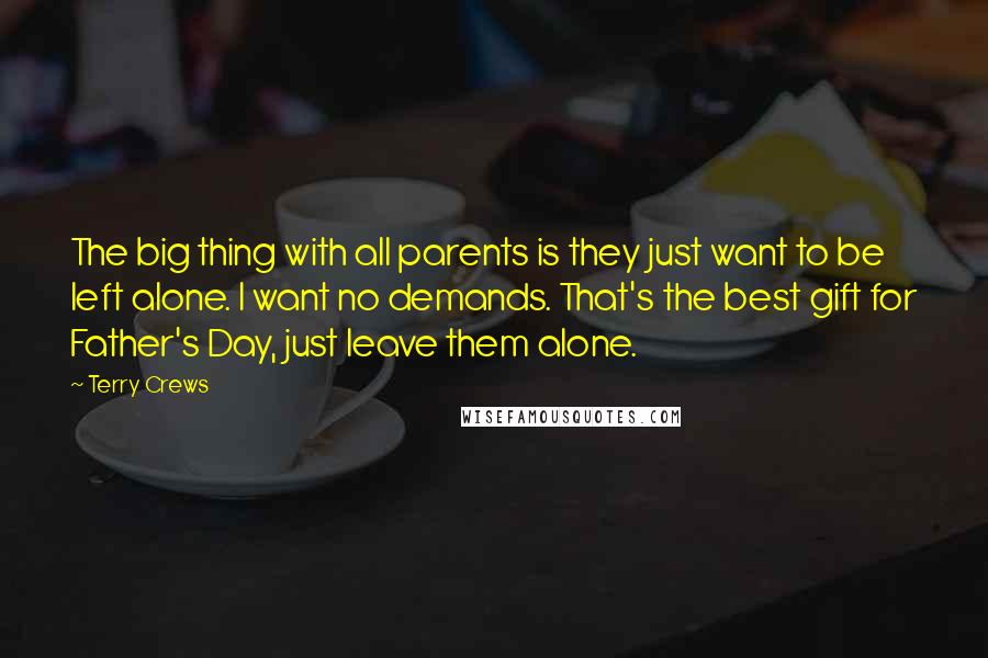 Terry Crews Quotes: The big thing with all parents is they just want to be left alone. I want no demands. That's the best gift for Father's Day, just leave them alone.