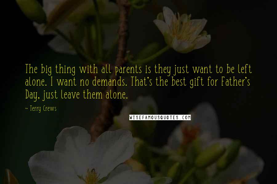 Terry Crews Quotes: The big thing with all parents is they just want to be left alone. I want no demands. That's the best gift for Father's Day, just leave them alone.