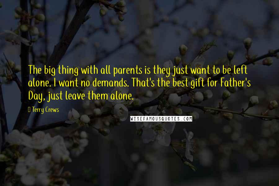 Terry Crews Quotes: The big thing with all parents is they just want to be left alone. I want no demands. That's the best gift for Father's Day, just leave them alone.