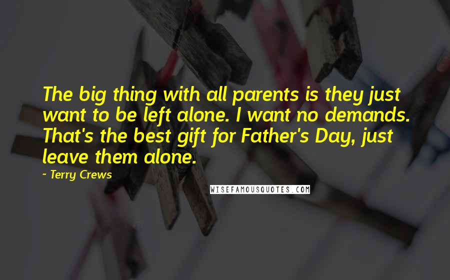 Terry Crews Quotes: The big thing with all parents is they just want to be left alone. I want no demands. That's the best gift for Father's Day, just leave them alone.