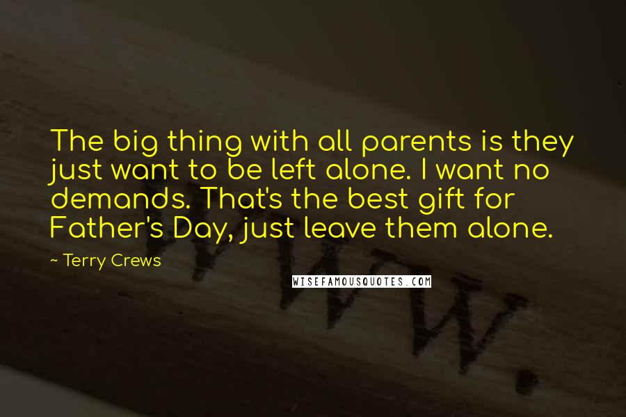 Terry Crews Quotes: The big thing with all parents is they just want to be left alone. I want no demands. That's the best gift for Father's Day, just leave them alone.