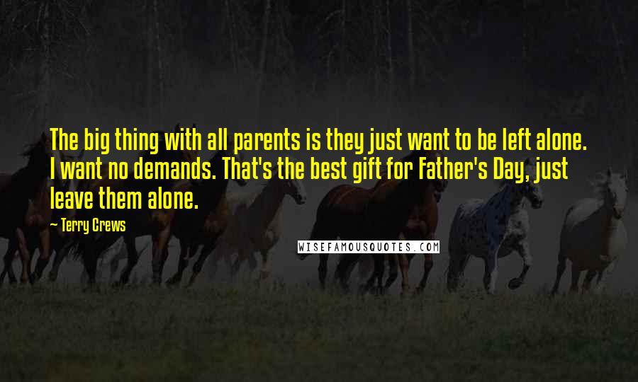 Terry Crews Quotes: The big thing with all parents is they just want to be left alone. I want no demands. That's the best gift for Father's Day, just leave them alone.