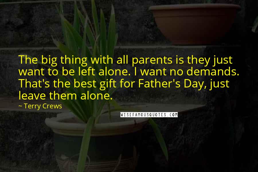 Terry Crews Quotes: The big thing with all parents is they just want to be left alone. I want no demands. That's the best gift for Father's Day, just leave them alone.