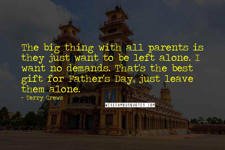 Terry Crews Quotes: The big thing with all parents is they just want to be left alone. I want no demands. That's the best gift for Father's Day, just leave them alone.