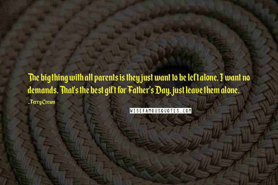 Terry Crews Quotes: The big thing with all parents is they just want to be left alone. I want no demands. That's the best gift for Father's Day, just leave them alone.