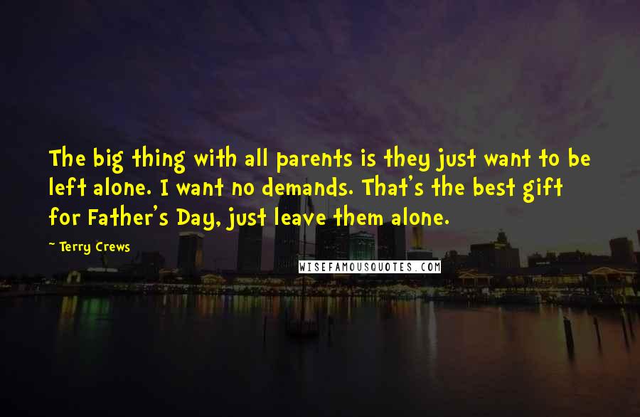 Terry Crews Quotes: The big thing with all parents is they just want to be left alone. I want no demands. That's the best gift for Father's Day, just leave them alone.