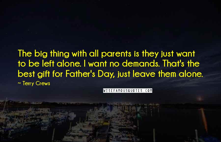 Terry Crews Quotes: The big thing with all parents is they just want to be left alone. I want no demands. That's the best gift for Father's Day, just leave them alone.