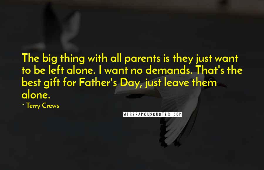 Terry Crews Quotes: The big thing with all parents is they just want to be left alone. I want no demands. That's the best gift for Father's Day, just leave them alone.