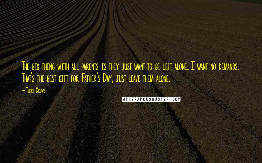 Terry Crews Quotes: The big thing with all parents is they just want to be left alone. I want no demands. That's the best gift for Father's Day, just leave them alone.