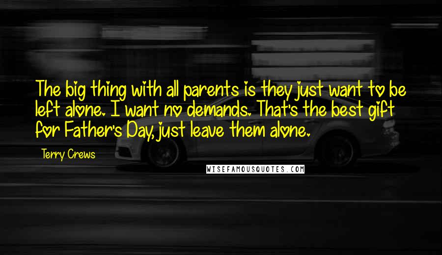 Terry Crews Quotes: The big thing with all parents is they just want to be left alone. I want no demands. That's the best gift for Father's Day, just leave them alone.