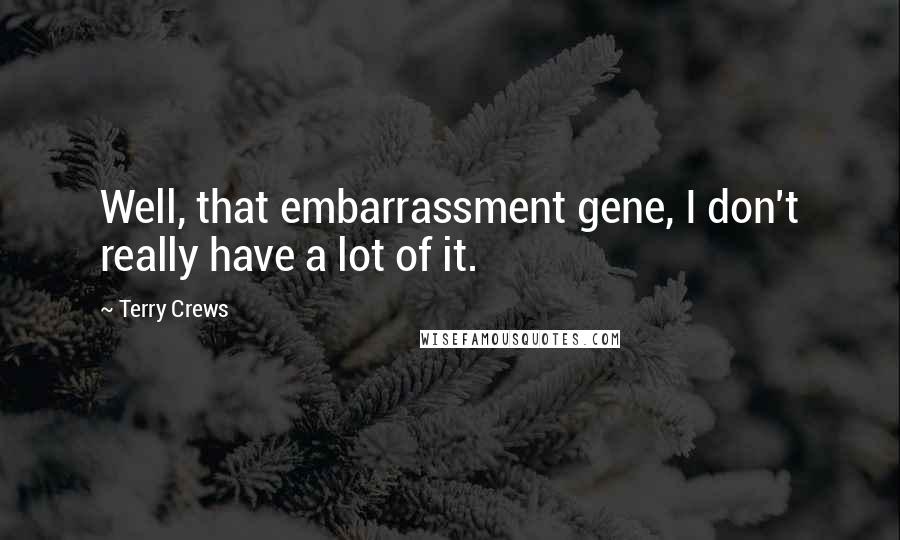 Terry Crews Quotes: Well, that embarrassment gene, I don't really have a lot of it.