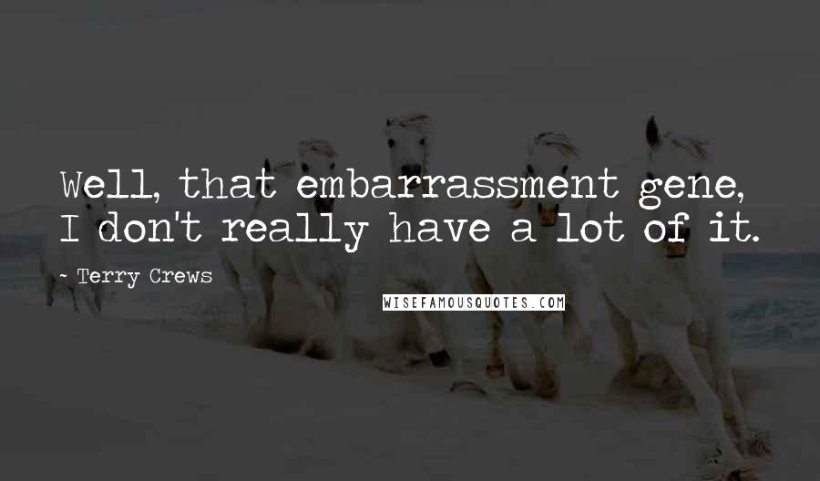 Terry Crews Quotes: Well, that embarrassment gene, I don't really have a lot of it.