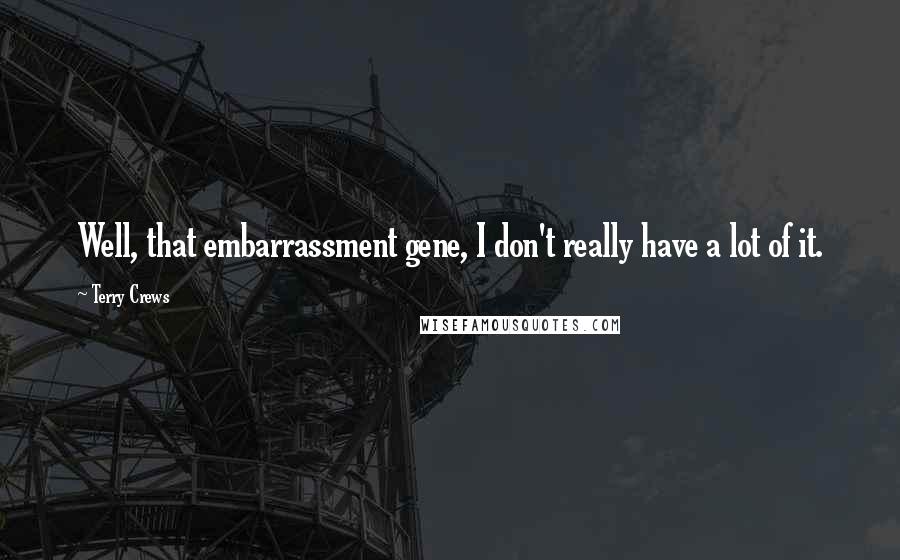 Terry Crews Quotes: Well, that embarrassment gene, I don't really have a lot of it.