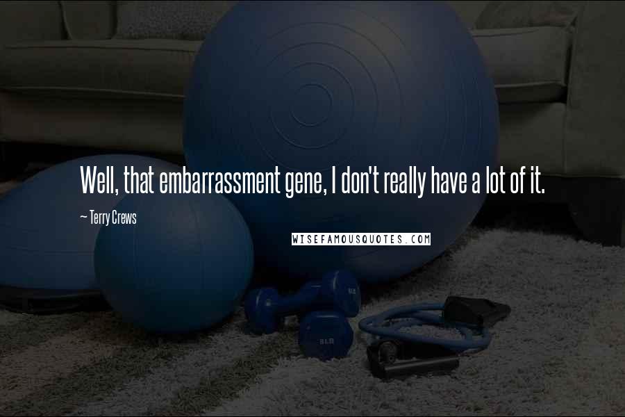 Terry Crews Quotes: Well, that embarrassment gene, I don't really have a lot of it.