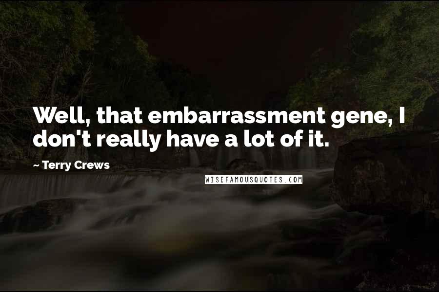 Terry Crews Quotes: Well, that embarrassment gene, I don't really have a lot of it.