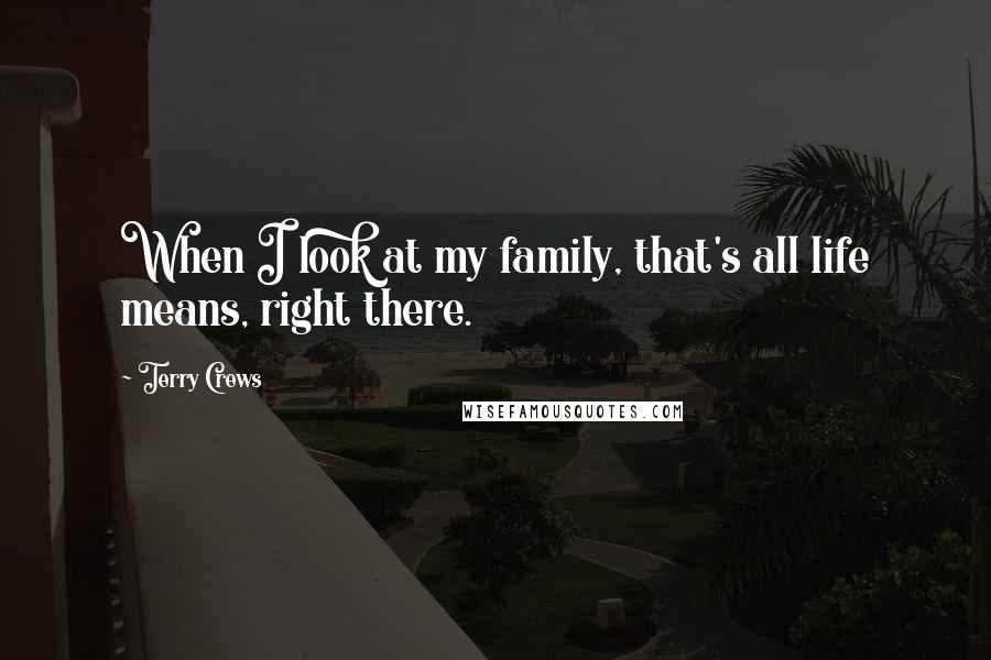 Terry Crews Quotes: When I look at my family, that's all life means, right there.