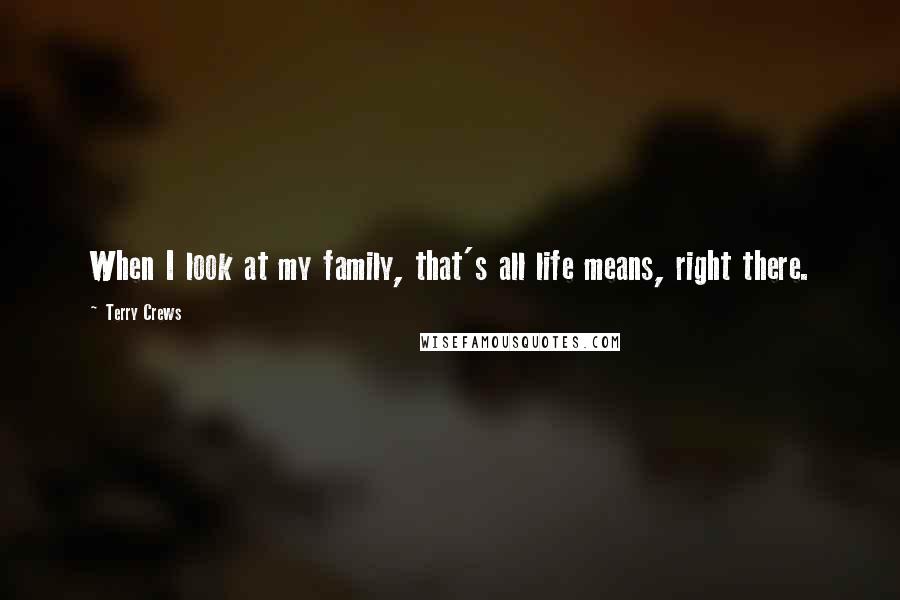 Terry Crews Quotes: When I look at my family, that's all life means, right there.