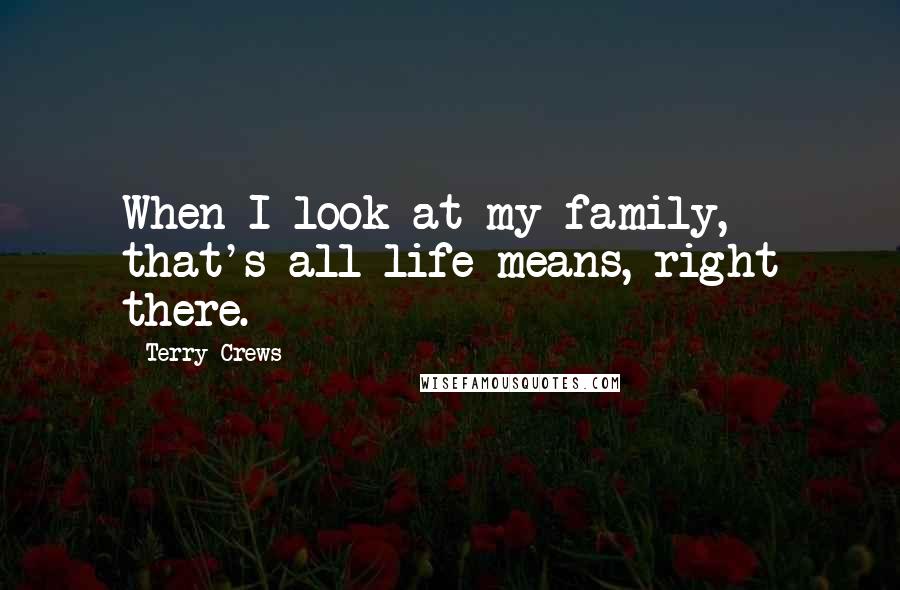 Terry Crews Quotes: When I look at my family, that's all life means, right there.