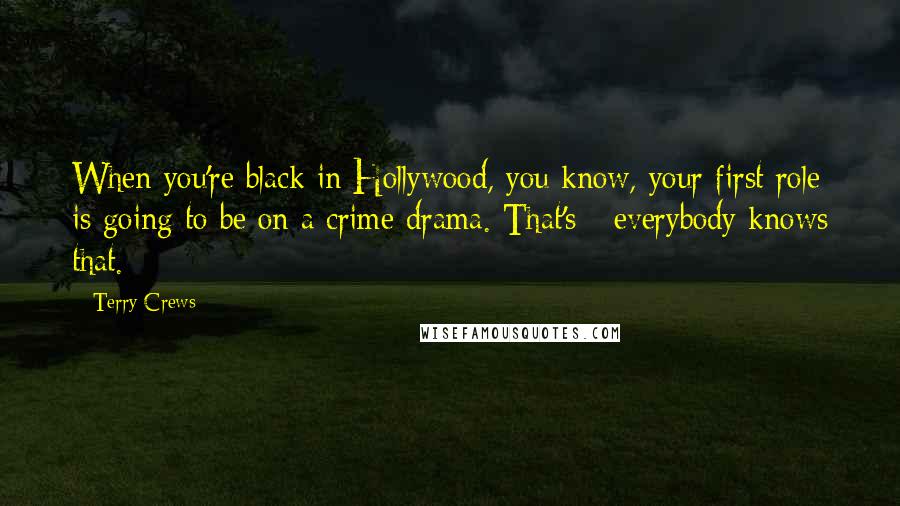 Terry Crews Quotes: When you're black in Hollywood, you know, your first role is going to be on a crime drama. That's - everybody knows that.