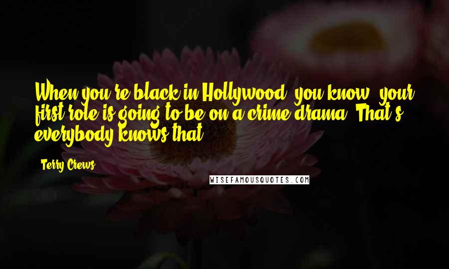 Terry Crews Quotes: When you're black in Hollywood, you know, your first role is going to be on a crime drama. That's - everybody knows that.