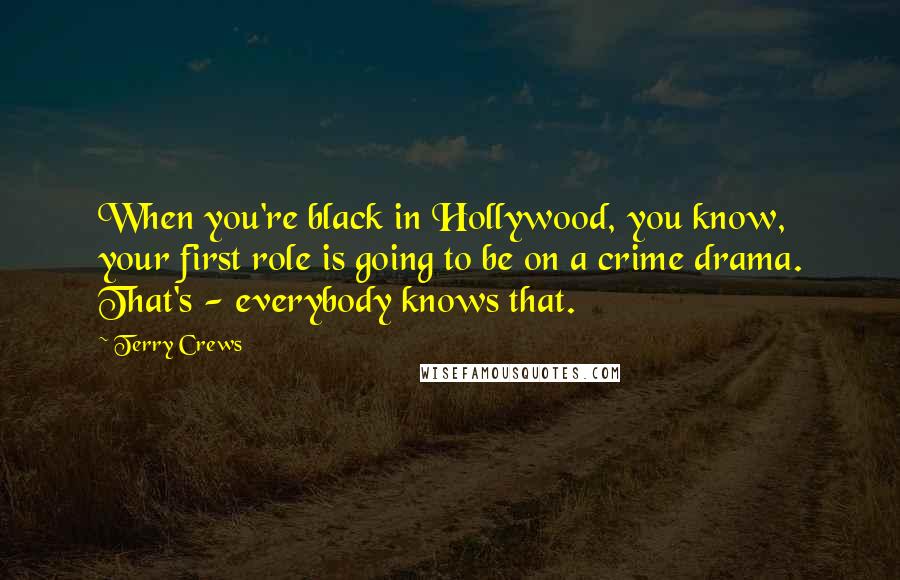 Terry Crews Quotes: When you're black in Hollywood, you know, your first role is going to be on a crime drama. That's - everybody knows that.