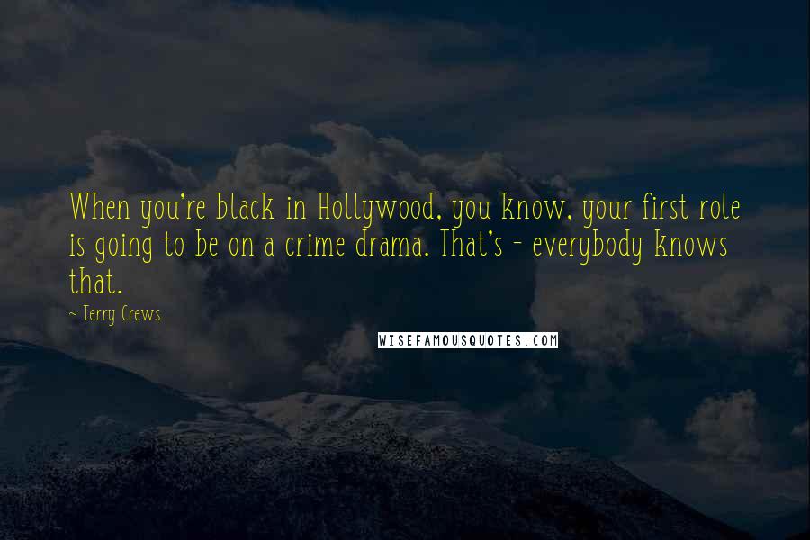 Terry Crews Quotes: When you're black in Hollywood, you know, your first role is going to be on a crime drama. That's - everybody knows that.